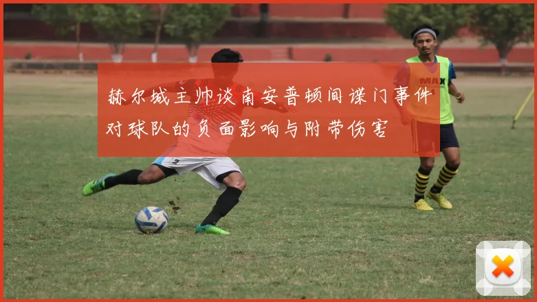 赫尔城主帅谈南安普顿间谍门事件对球队的负面影响与附带伤害