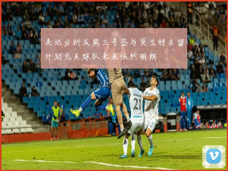 美记分析灰熊三号签与莫兰特去留计划无关球队未来依然明朗