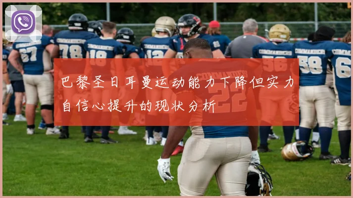巴黎圣日耳曼运动能力下降但实力自信心提升的现状分析