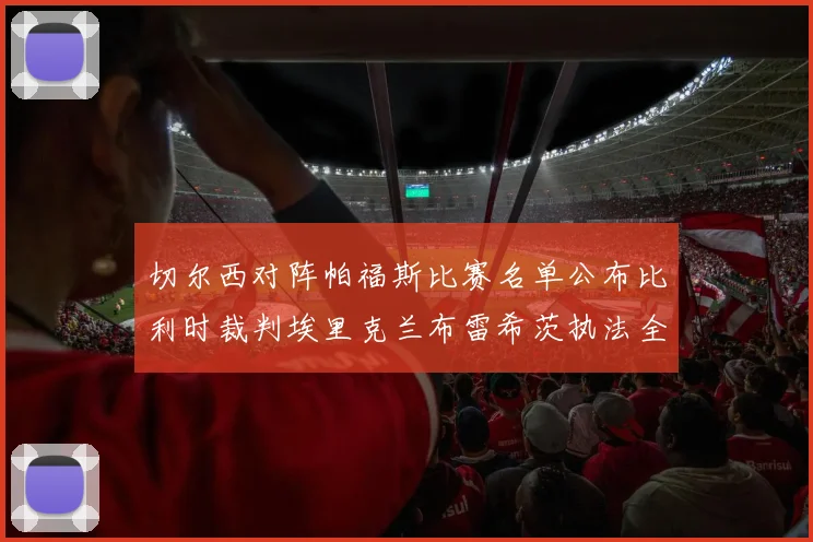 切尔西对阵帕福斯比赛名单公布比利时裁判埃里克兰布雷希茨执法全场