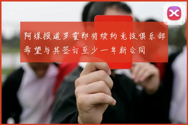 阿媒报道罗霍即将续约竞技俱乐部希望与其签订至少一年新合同