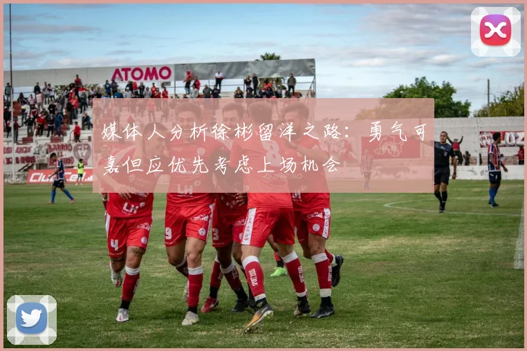 媒体人分析徐彬留洋之路：勇气可嘉但应优先考虑上场机会