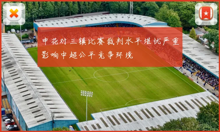 申花对三镇比赛裁判水平堪忧严重影响中超公平竞争环境